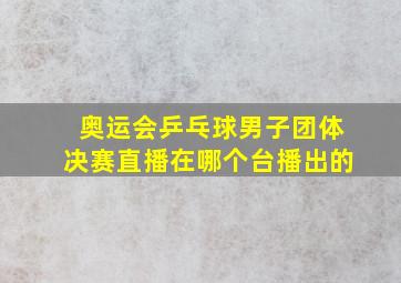 奥运会乒乓球男子团体决赛直播在哪个台播出的