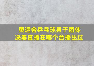 奥运会乒乓球男子团体决赛直播在哪个台播出过