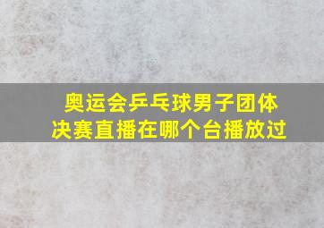 奥运会乒乓球男子团体决赛直播在哪个台播放过