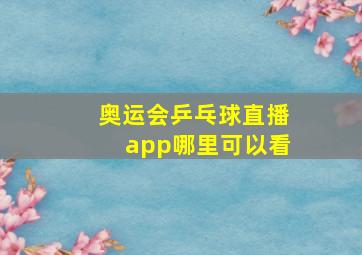 奥运会乒乓球直播app哪里可以看