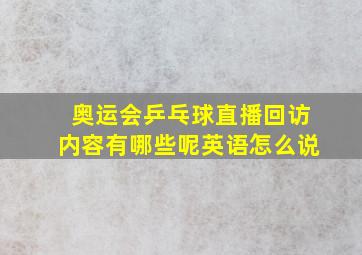 奥运会乒乓球直播回访内容有哪些呢英语怎么说