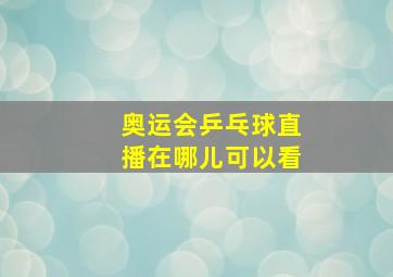 奥运会乒乓球直播在哪儿可以看