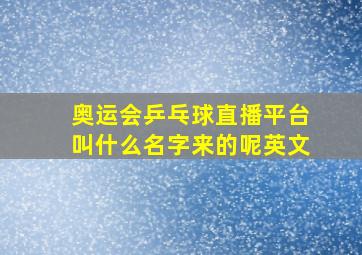 奥运会乒乓球直播平台叫什么名字来的呢英文