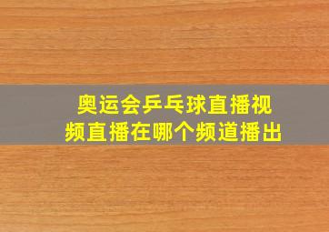 奥运会乒乓球直播视频直播在哪个频道播出