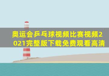 奥运会乒乓球视频比赛视频2021完整版下载免费观看高清