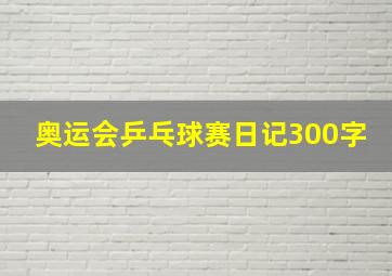 奥运会乒乓球赛日记300字