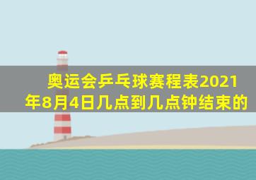 奥运会乒乓球赛程表2021年8月4日几点到几点钟结束的