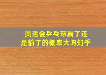 奥运会乒乓球赢了还是输了的概率大吗知乎