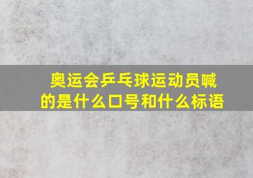 奥运会乒乓球运动员喊的是什么口号和什么标语