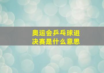 奥运会乒乓球进决赛是什么意思