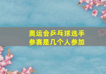 奥运会乒乓球选手参赛是几个人参加