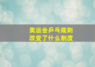 奥运会乒乓规则改变了什么制度