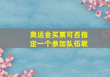 奥运会买票可否指定一个参加队伍呢