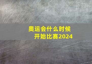 奥运会什么时候开始比赛2024