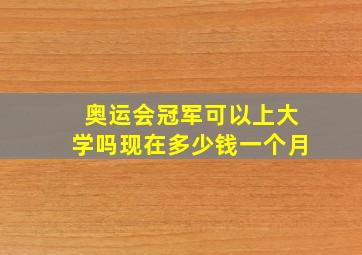 奥运会冠军可以上大学吗现在多少钱一个月