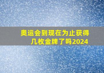 奥运会到现在为止获得几枚金牌了吗2024