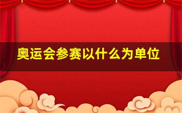 奥运会参赛以什么为单位