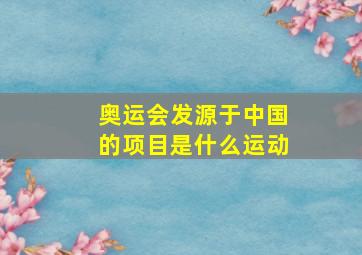 奥运会发源于中国的项目是什么运动