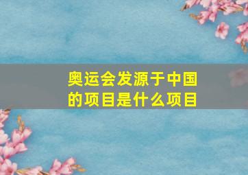 奥运会发源于中国的项目是什么项目