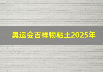 奥运会吉祥物粘土2025年