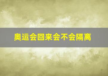 奥运会回来会不会隔离