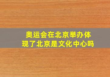 奥运会在北京举办体现了北京是文化中心吗