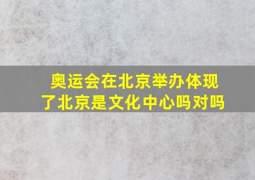 奥运会在北京举办体现了北京是文化中心吗对吗