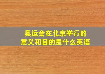 奥运会在北京举行的意义和目的是什么英语