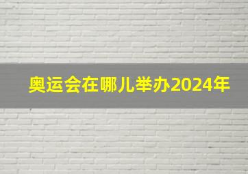 奥运会在哪儿举办2024年