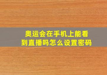 奥运会在手机上能看到直播吗怎么设置密码