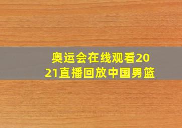 奥运会在线观看2021直播回放中国男篮