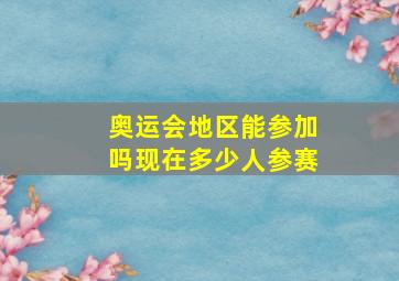 奥运会地区能参加吗现在多少人参赛