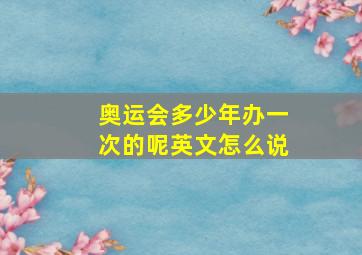 奥运会多少年办一次的呢英文怎么说