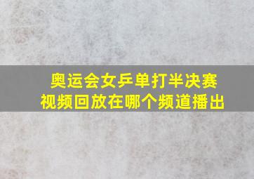 奥运会女乒单打半决赛视频回放在哪个频道播出