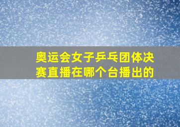 奥运会女子乒乓团体决赛直播在哪个台播出的