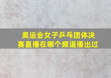 奥运会女子乒乓团体决赛直播在哪个频道播出过