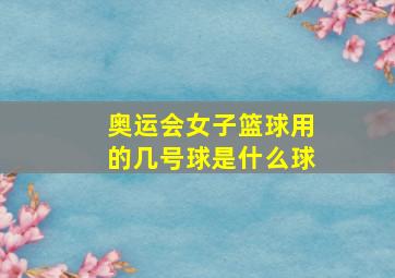 奥运会女子篮球用的几号球是什么球