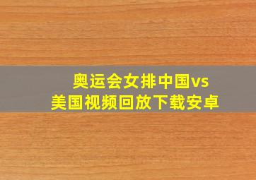 奥运会女排中国vs美国视频回放下载安卓