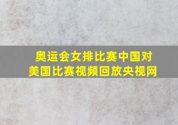 奥运会女排比赛中国对美国比赛视频回放央视网