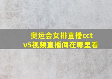 奥运会女排直播cctv5视频直播间在哪里看