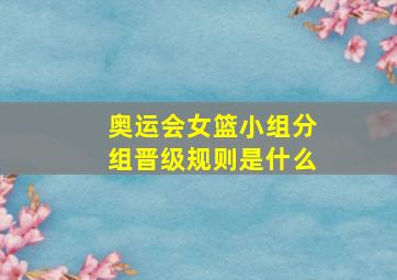 奥运会女篮小组分组晋级规则是什么