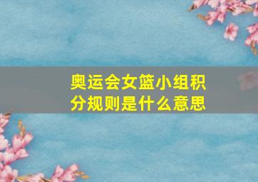 奥运会女篮小组积分规则是什么意思