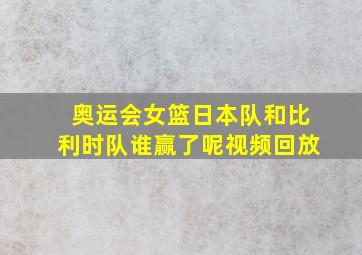 奥运会女篮日本队和比利时队谁赢了呢视频回放