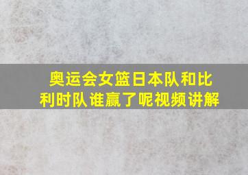 奥运会女篮日本队和比利时队谁赢了呢视频讲解