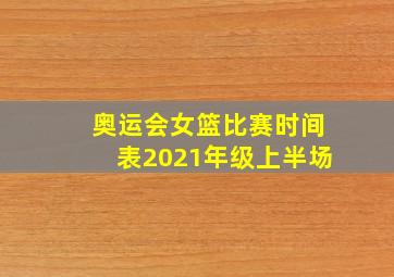 奥运会女篮比赛时间表2021年级上半场