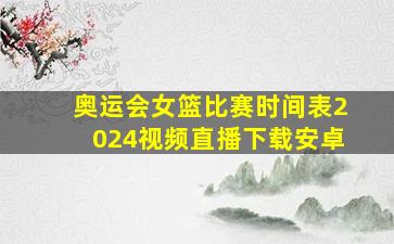 奥运会女篮比赛时间表2024视频直播下载安卓