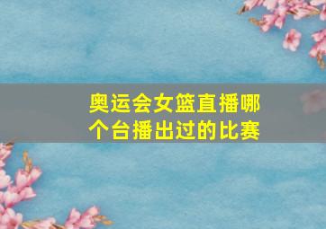 奥运会女篮直播哪个台播出过的比赛