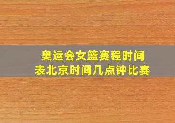 奥运会女篮赛程时间表北京时间几点钟比赛