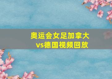 奥运会女足加拿大vs德国视频回放