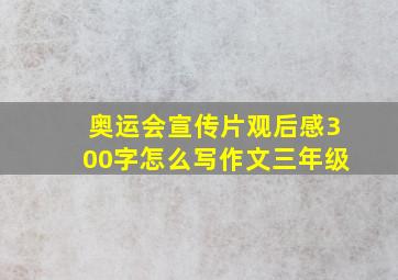 奥运会宣传片观后感300字怎么写作文三年级